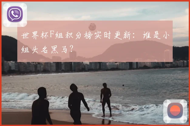 世界杯F组积分榜实时更新:谁是小组头名黑马?