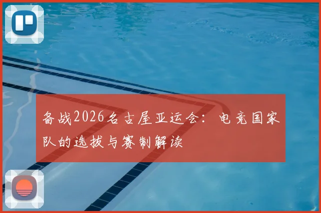 备战2026名古屋亚运会:电竞国家队的选拔与赛制解读