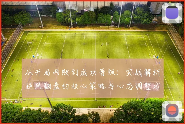 从开局两败到成功晋级:实战解析逆风翻盘的核心策略与心态调整方法