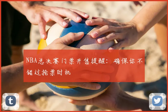 NBA总决赛门票开售提醒:确保你不错过抢票时机
